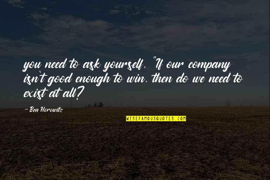 Good To Yourself Quotes By Ben Horowitz: you need to ask yourself, "If our company