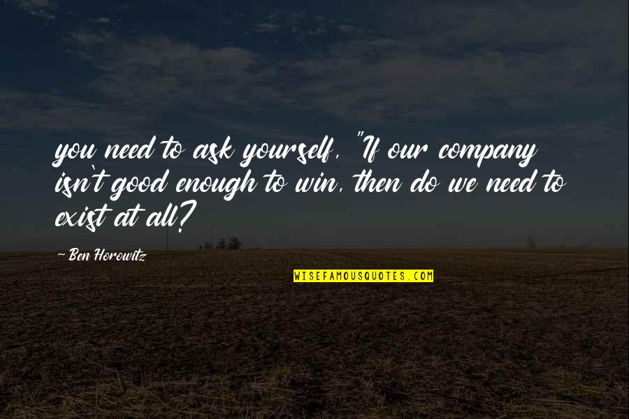 Good To Yourself Quotes By Ben Horowitz: you need to ask yourself, "If our company Good To Yourself Quotes By Ben Horowitz: you need to ask yourself, "If our company