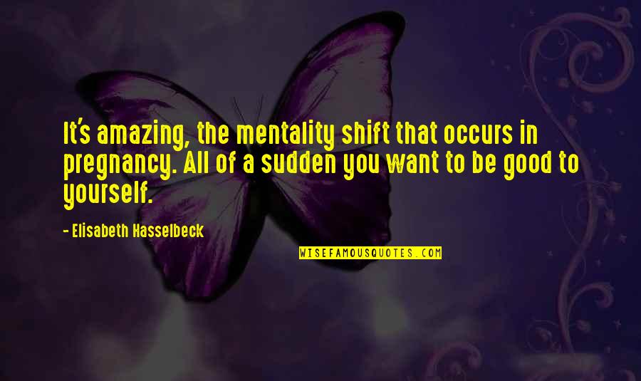 Good To Yourself Quotes By Elisabeth Hasselbeck: It's amazing, the mentality shift that occurs in