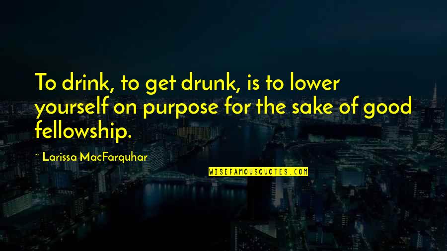 Good To Yourself Quotes By Larissa MacFarquhar: To drink, to get drunk, is to lower