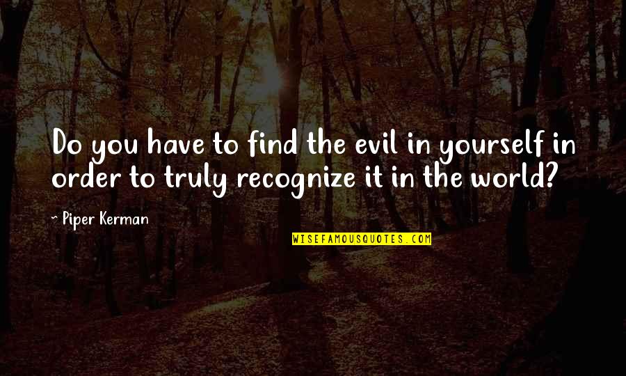 Good To Yourself Quotes By Piper Kerman: Do you have to find the evil in