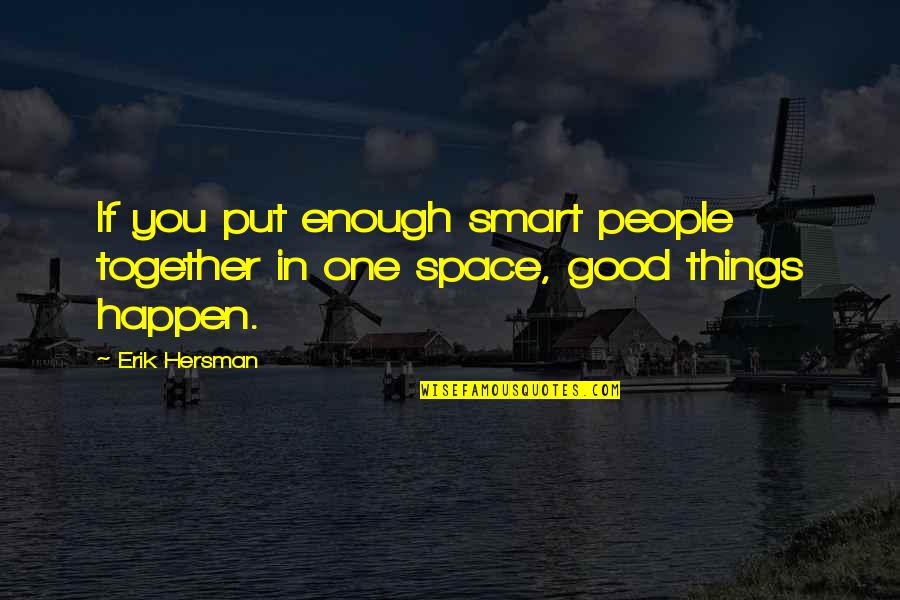 Good Together Quotes By Erik Hersman: If you put enough smart people together in