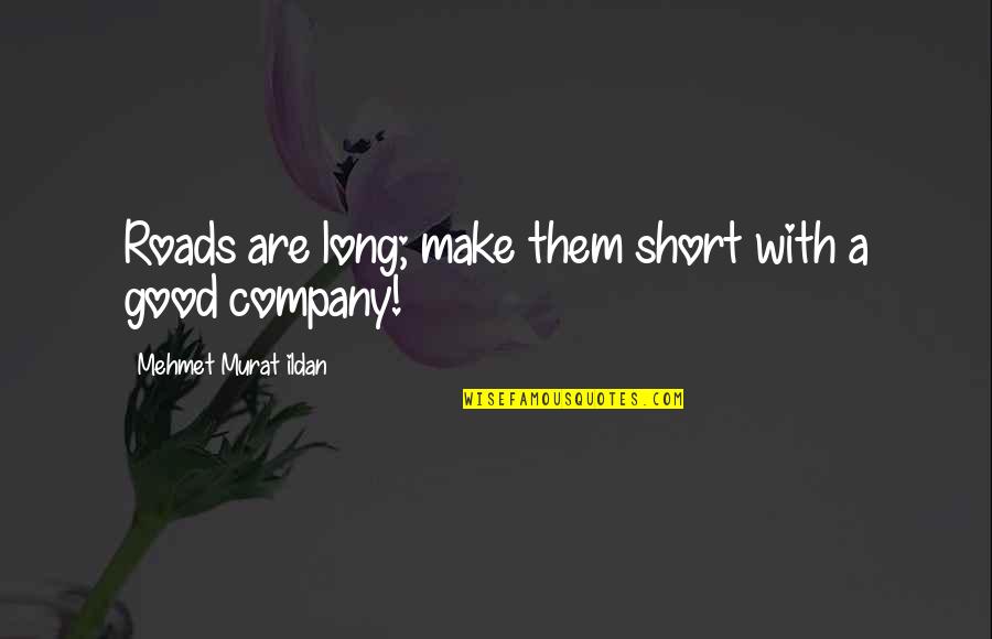 Good Too Short Quotes By Mehmet Murat Ildan: Roads are long; make them short with a