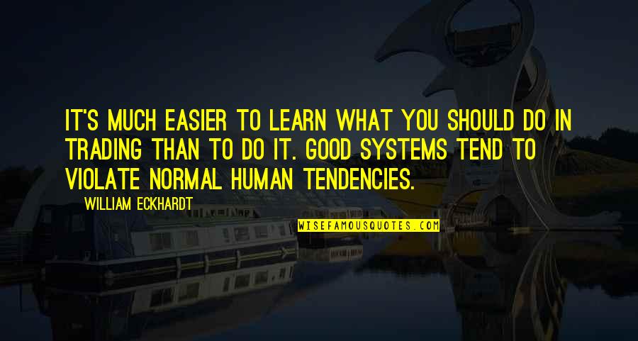 Good Trading Quotes By William Eckhardt: It's much easier to learn what you should Good Trading Quotes By William Eckhardt: It's much easier to learn what you should