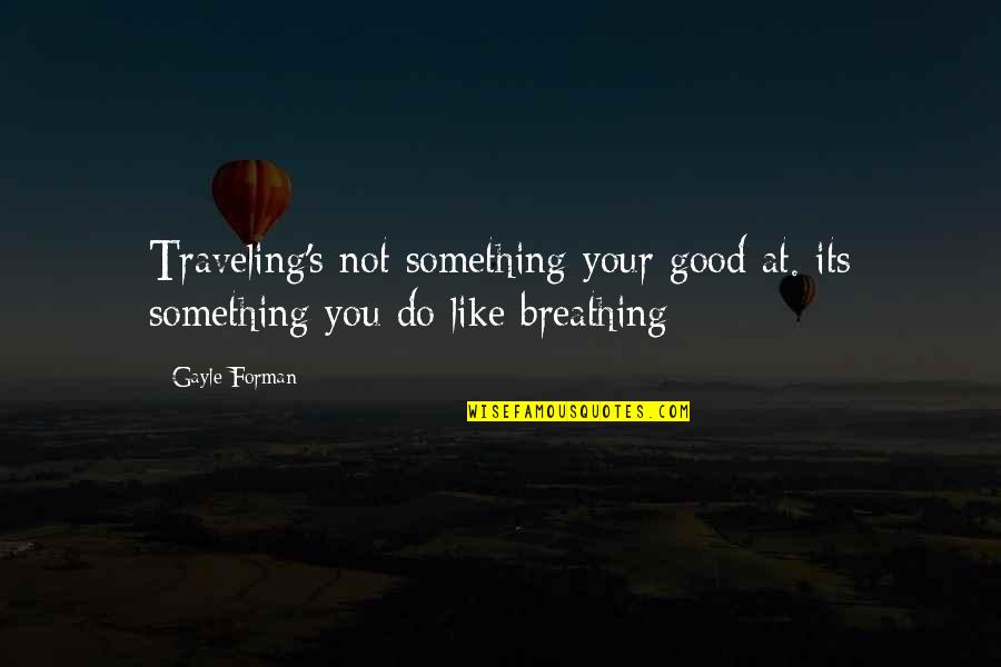 Good Traveling Quotes By Gayle Forman: Traveling's not something your good at. its something