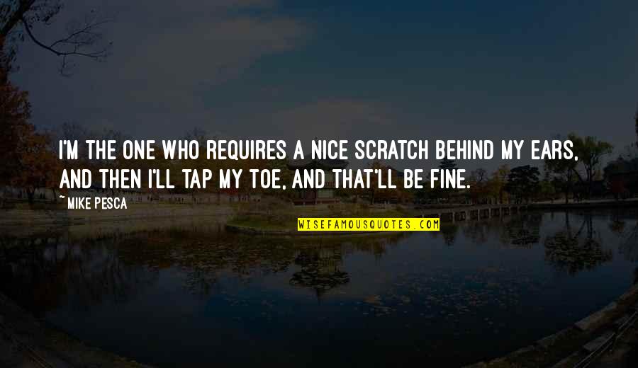 Good True Funny Quotes By Mike Pesca: I'm the one who requires a nice scratch