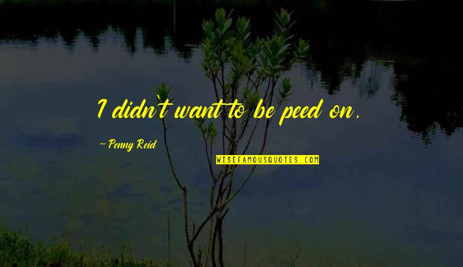 Good True Funny Quotes By Penny Reid: I didn't want to be peed on.