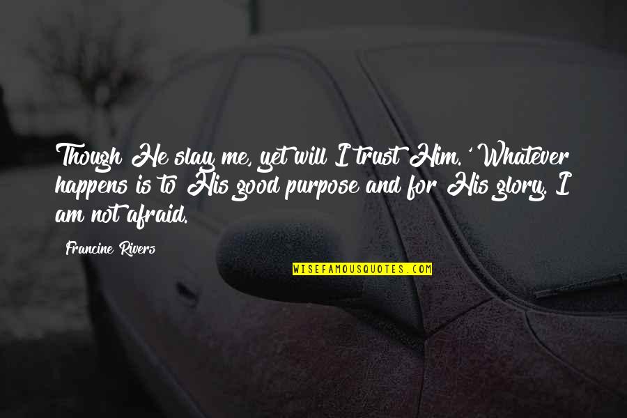 Good Trust Quotes By Francine Rivers: Though He slay me, yet will I trust