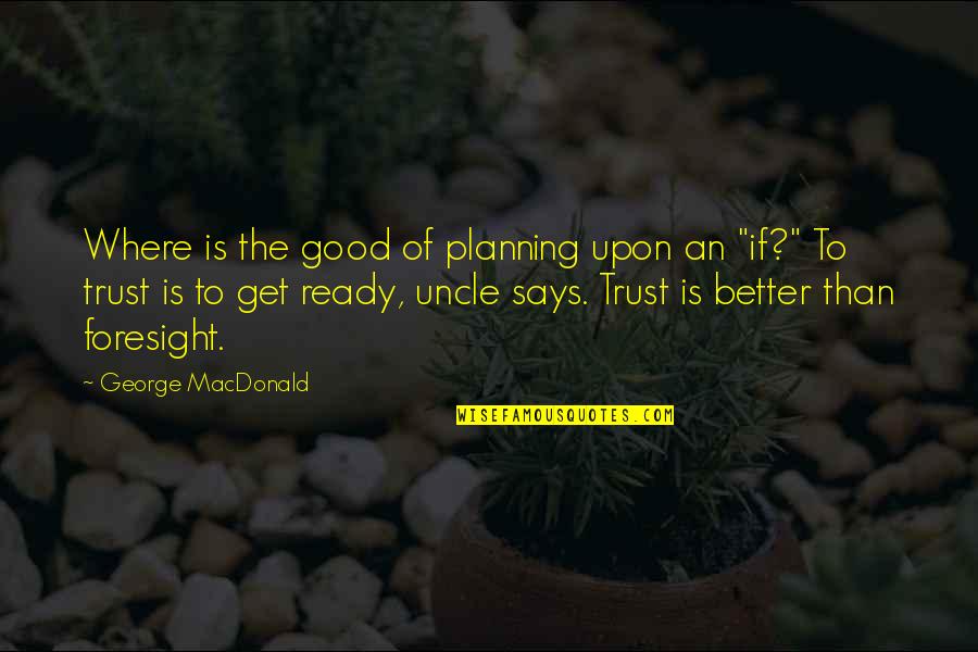 Good Trust Quotes By George MacDonald: Where is the good of planning upon an