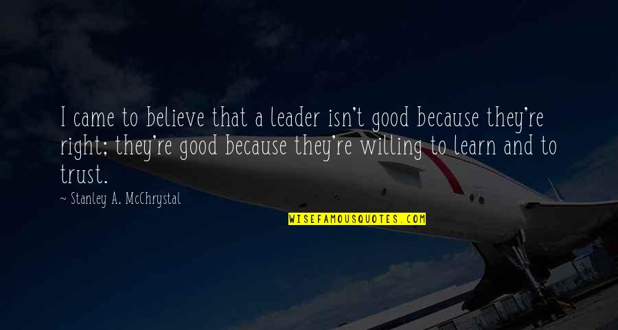 Good Trust Quotes By Stanley A. McChrystal: I came to believe that a leader isn't