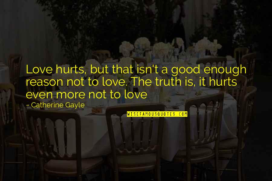 Good Truth Quotes By Catherine Gayle: Love hurts, but that isn't a good enough Good Truth Quotes By Catherine Gayle: Love hurts, but that isn't a good enough