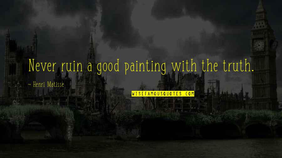 Good Truth Quotes By Henri Matisse: Never ruin a good painting with the truth. Good Truth Quotes By Henri Matisse: Never ruin a good painting with the truth.