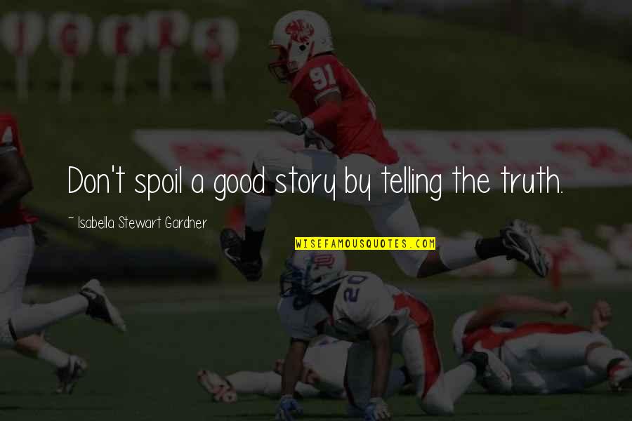 Good Truth Quotes By Isabella Stewart Gardner: Don't spoil a good story by telling the Good Truth Quotes By Isabella Stewart Gardner: Don't spoil a good story by telling the