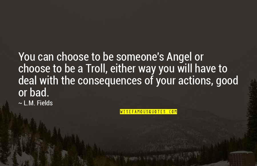 Good Truth Quotes By L.M. Fields: You can choose to be someone's Angel or Good Truth Quotes By L.M. Fields: You can choose to be someone's Angel or
