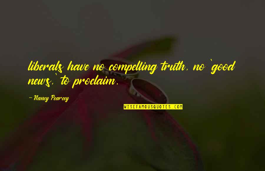 Good Truth Quotes By Nancy Pearcey: liberals have no compelling truth, no 'good news,' Good Truth Quotes By Nancy Pearcey: liberals have no compelling truth, no 'good news,'