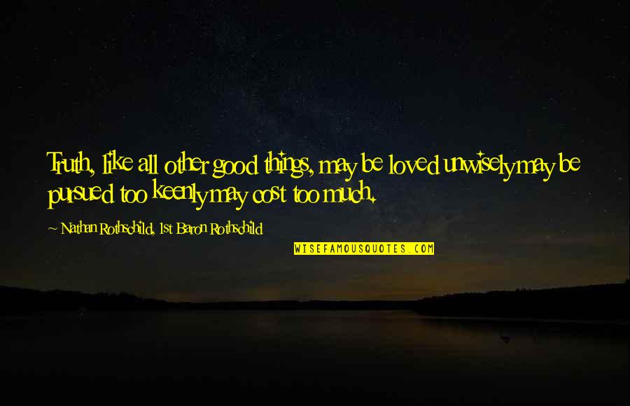 Good Truth Quotes By Nathan Rothschild, 1st Baron Rothschild: Truth, like all other good things, may be Good Truth Quotes By Nathan Rothschild, 1st Baron Rothschild: Truth, like all other good things, may be