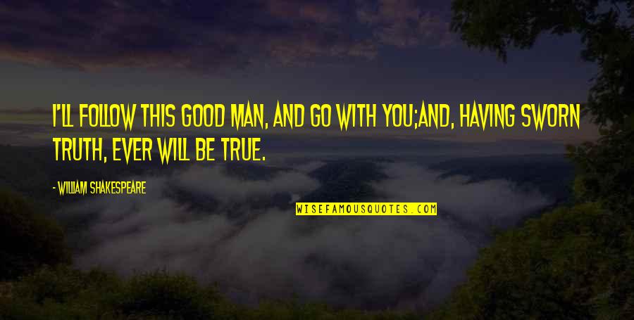 Good Truth Quotes By William Shakespeare: I'll follow this good man, and go with Good Truth Quotes By William Shakespeare: I'll follow this good man, and go with