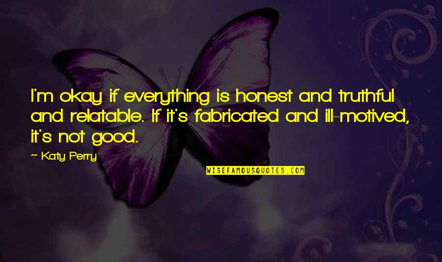 Good Truthful Quotes By Katy Perry: I'm okay if everything is honest and truthful