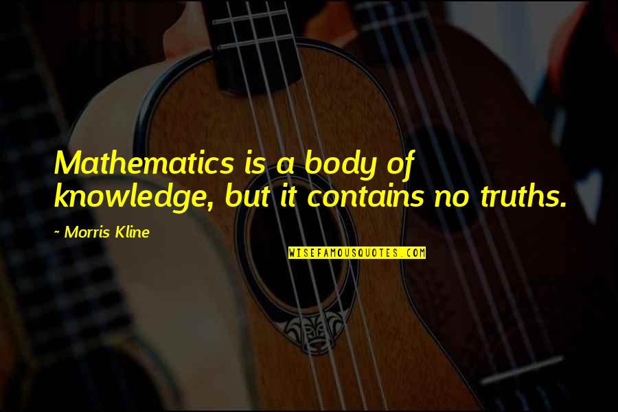 Good Tryout Quotes By Morris Kline: Mathematics is a body of knowledge, but it