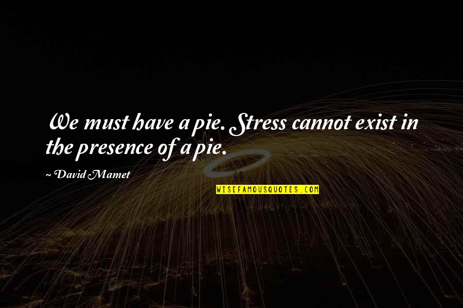 Good Tuesday Quotes By David Mamet: We must have a pie. Stress cannot exist