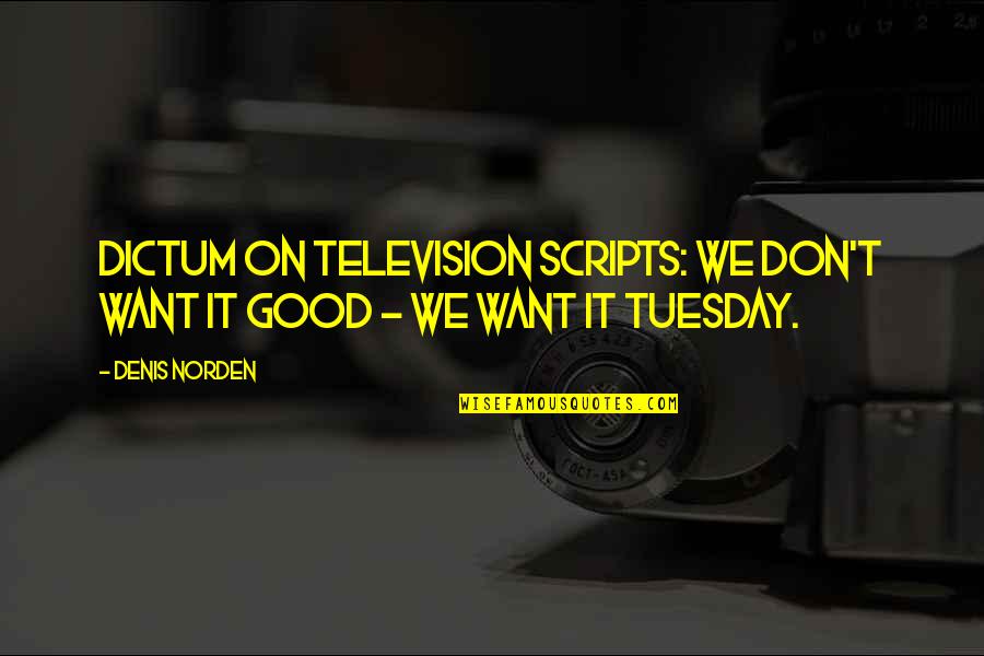 Good Tuesday Quotes By Denis Norden: Dictum on television scripts: We don't want it