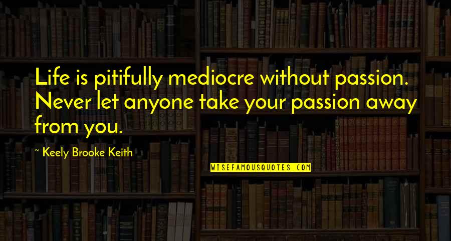 Good Tuesday Quotes By Keely Brooke Keith: Life is pitifully mediocre without passion. Never let