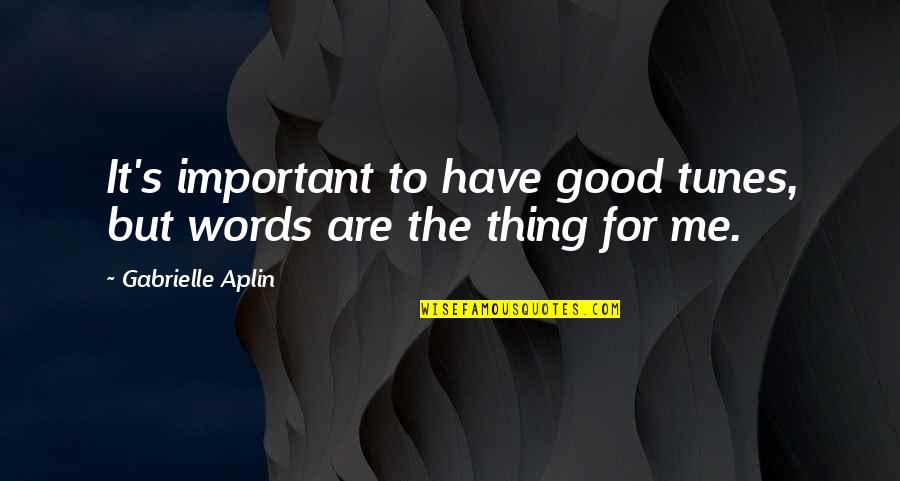 Good Tunes Quotes By Gabrielle Aplin: It's important to have good tunes, but words Good Tunes Quotes By Gabrielle Aplin: It's important to have good tunes, but words