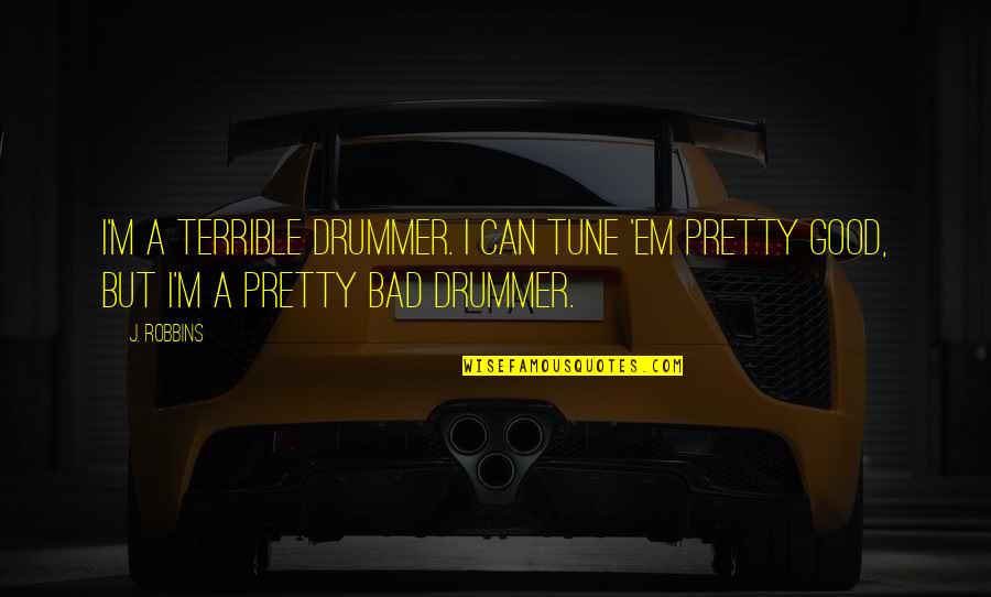 Good Tunes Quotes By J. Robbins: I'm a terrible drummer. I can tune 'em