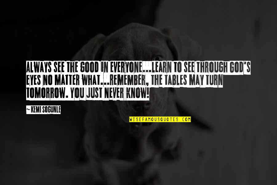 Good Turn In Life Quotes By Kemi Sogunle: Always see the good in everyone...learn to see