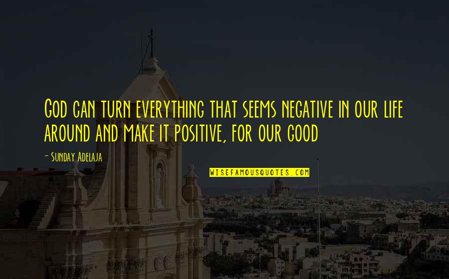 Good Turn In Life Quotes By Sunday Adelaja: God can turn everything that seems negative in