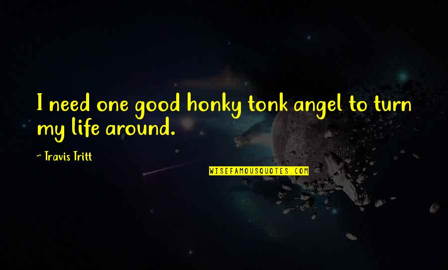 Good Turn In Life Quotes By Travis Tritt: I need one good honky tonk angel to