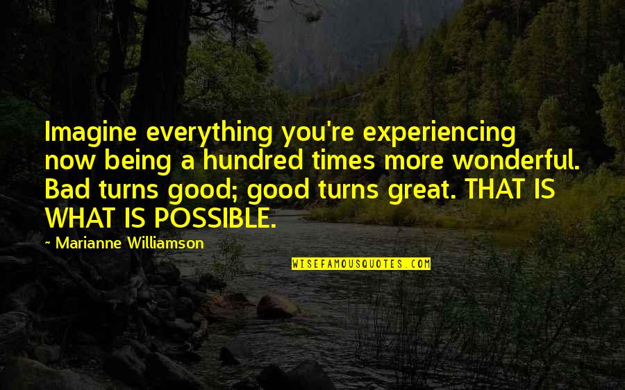 Good Turns To Bad Quotes By Marianne Williamson: Imagine everything you're experiencing now being a hundred