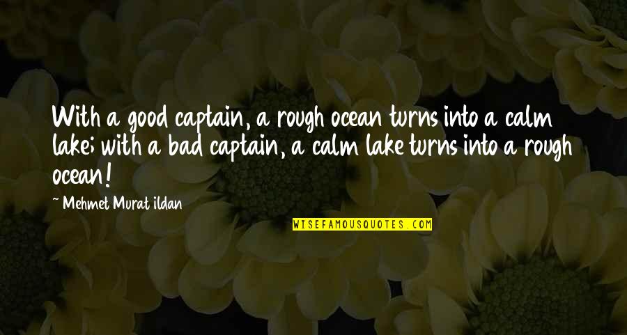 Good Turns To Bad Quotes By Mehmet Murat Ildan: With a good captain, a rough ocean turns