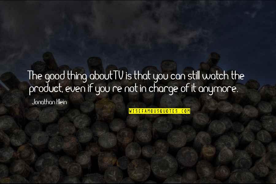 Good Tv Quotes By Jonathan Klein: The good thing about TV is that you Good Tv Quotes By Jonathan Klein: The good thing about TV is that you