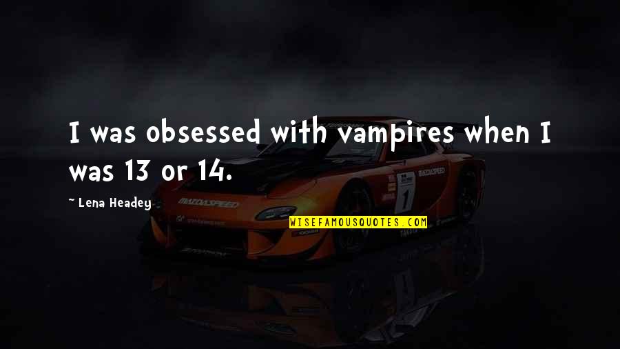 Good Tweets Quotes By Lena Headey: I was obsessed with vampires when I was Good Tweets Quotes By Lena Headey: I was obsessed with vampires when I was