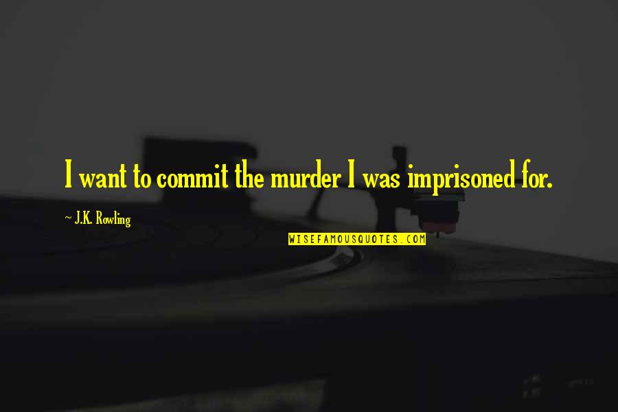 Good U0026 Bad Times Quotes By J.K. Rowling: I want to commit the murder I was