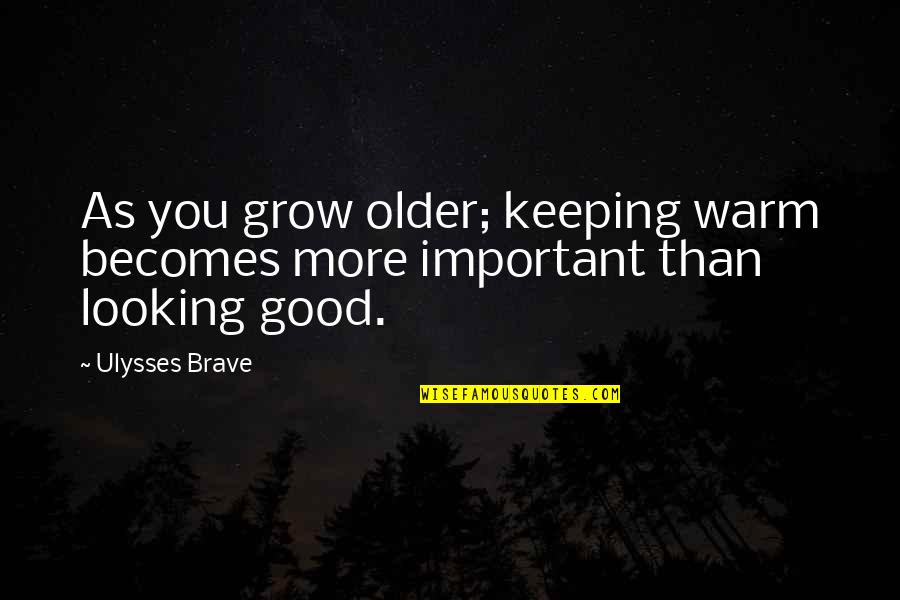 Good Ulysses Quotes By Ulysses Brave: As you grow older; keeping warm becomes more