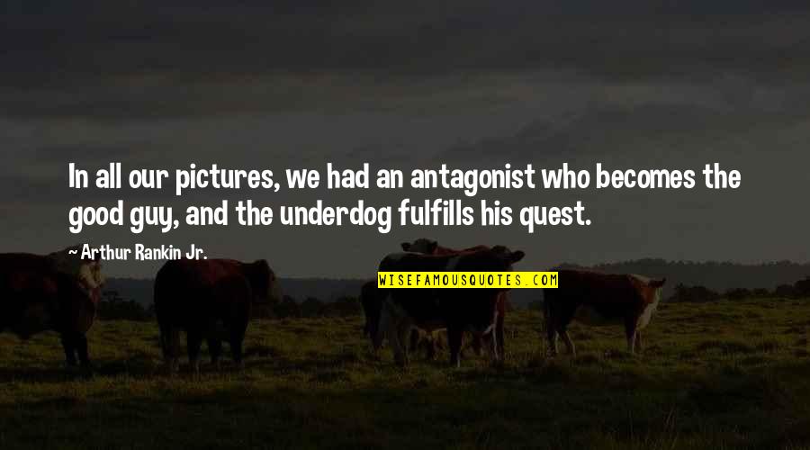 Good Underdog Quotes By Arthur Rankin Jr.: In all our pictures, we had an antagonist