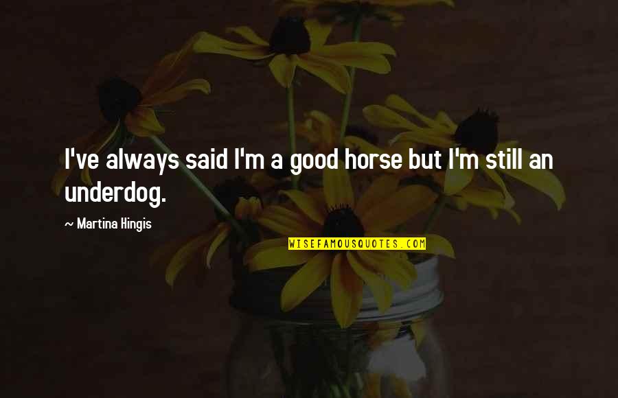 Good Underdog Quotes By Martina Hingis: I've always said I'm a good horse but