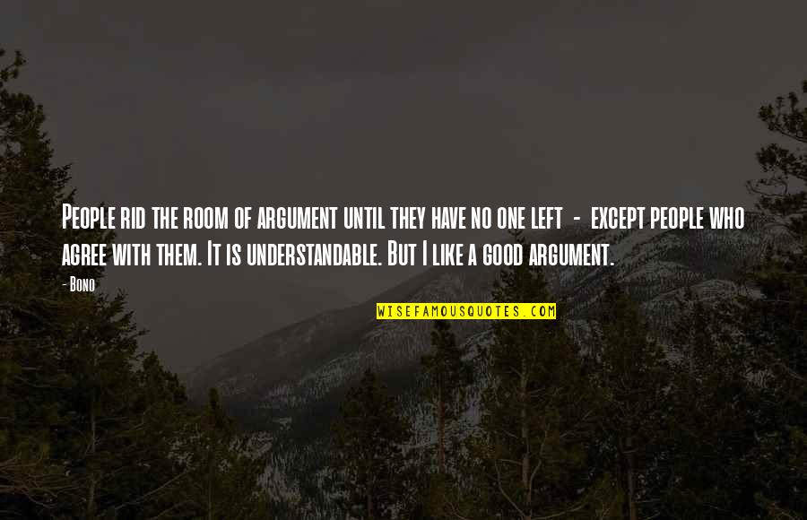 Good Understandable Quotes By Bono: People rid the room of argument until they
