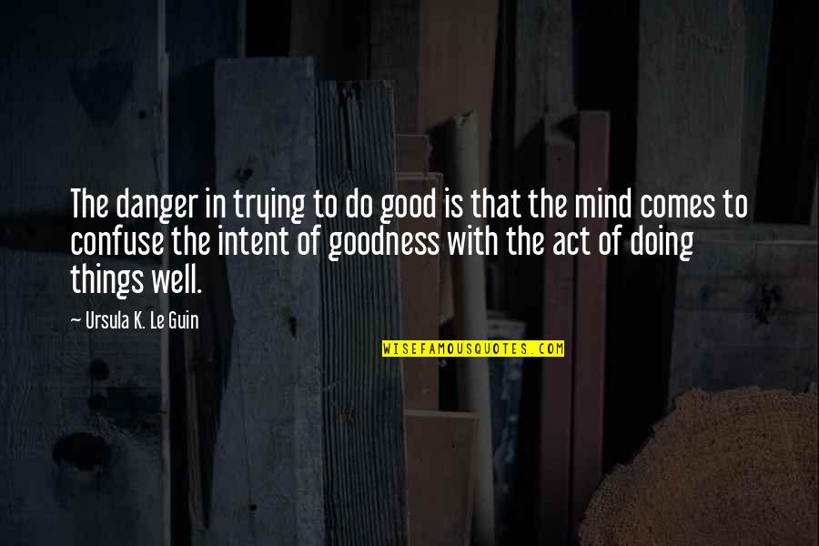 Good Ursula Quotes By Ursula K. Le Guin: The danger in trying to do good is Good Ursula Quotes By Ursula K. Le Guin: The danger in trying to do good is