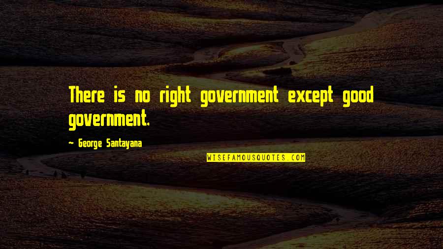 Good Us Government Quotes By George Santayana: There is no right government except good government.