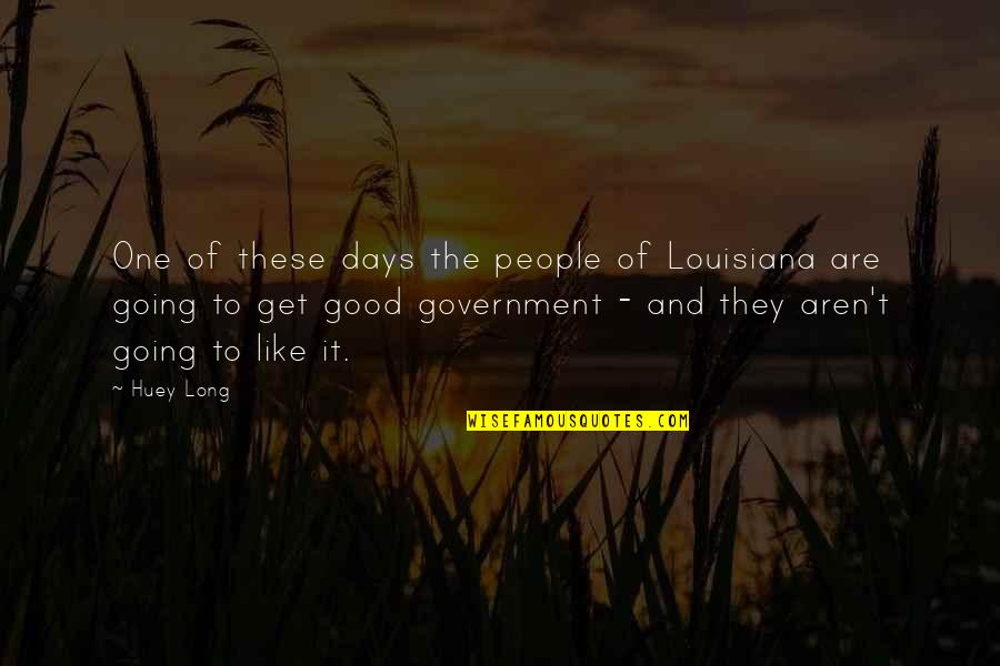 Good Us Government Quotes By Huey Long: One of these days the people of Louisiana