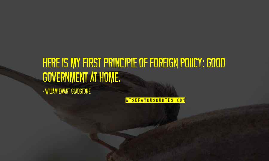 Good Us Government Quotes By William Ewart Gladstone: Here is my first principle of foreign policy: