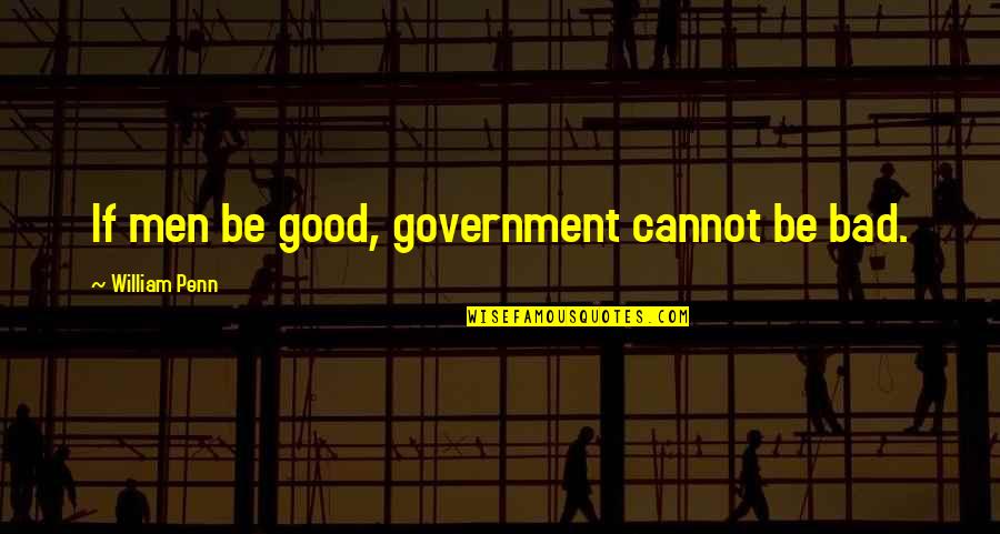 Good Us Government Quotes By William Penn: If men be good, government cannot be bad.