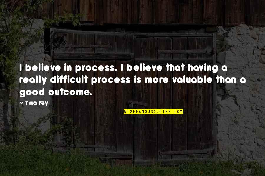 Good Valuable Quotes By Tina Fey: I believe in process. I believe that having