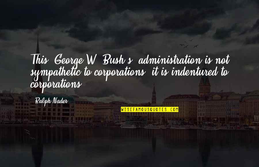 Good Vegetable Quotes By Ralph Nader: This (George W. Bush's) administration is not sympathetic