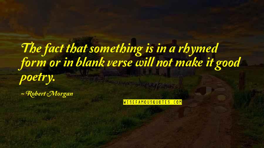 Good Verse Quotes By Robert Morgan: The fact that something is in a rhymed Good Verse Quotes By Robert Morgan: The fact that something is in a rhymed