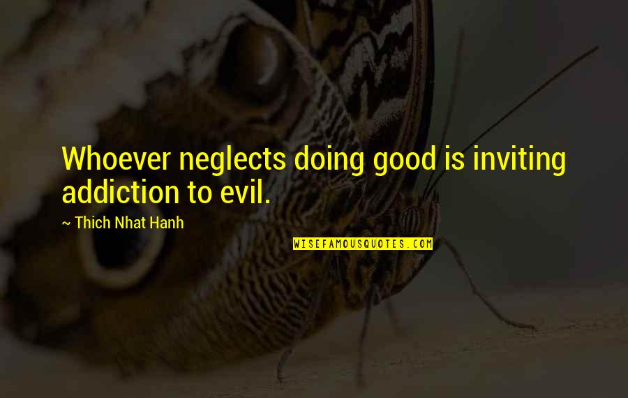 Good Versus Evil Quotes By Thich Nhat Hanh: Whoever neglects doing good is inviting addiction to