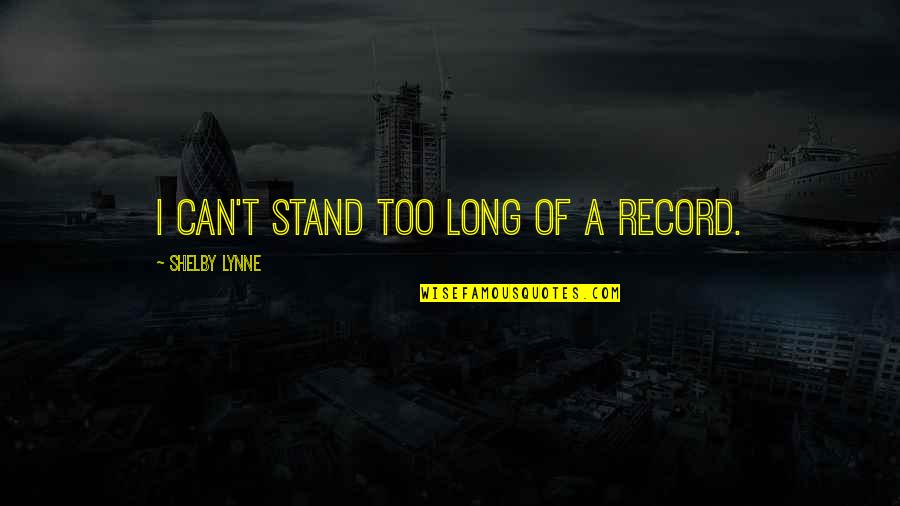 Good Vibrations Quotes By Shelby Lynne: I can't stand too long of a record. Good Vibrations Quotes By Shelby Lynne: I can't stand too long of a record.
